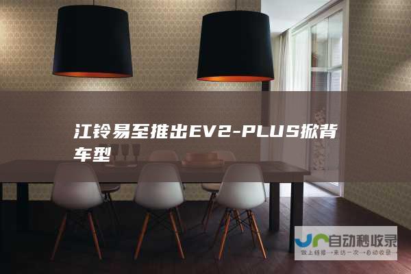 江铃易至推出EV2-PLUS掀背车型