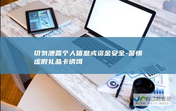 切勿泄露个人信息或资金安全-警惕虚假礼品卡诱饵