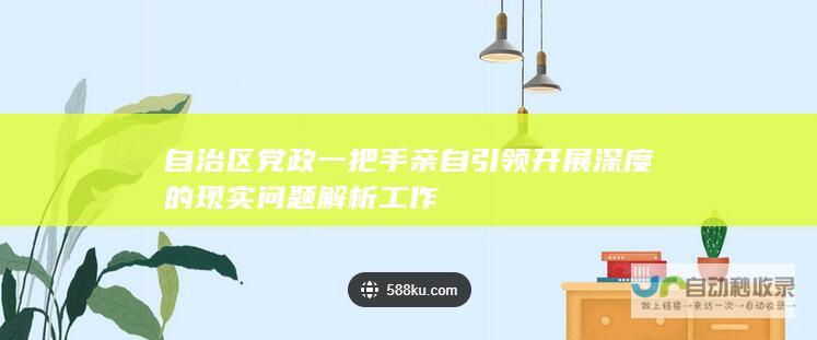 自治区党政一把手亲自引领开展深度的现实问题解析工作