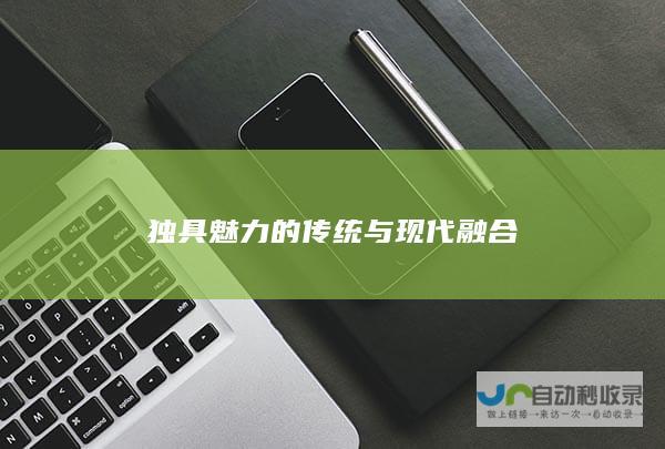 独具魅力的传统与现代融合