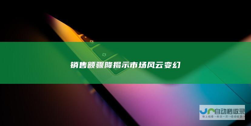 销售额骤降揭示市场风云变幻