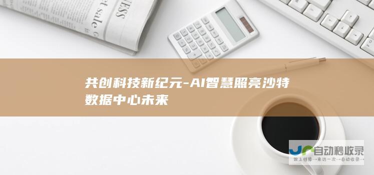 共创科技新纪元-AI智慧照亮沙特数据中心未来