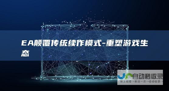 EA颠覆传统续作模式-重塑游戏生态