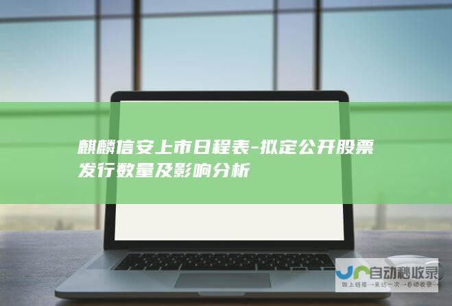 麒麟信安上市日程表-拟定公开股票发行数量及影响分析