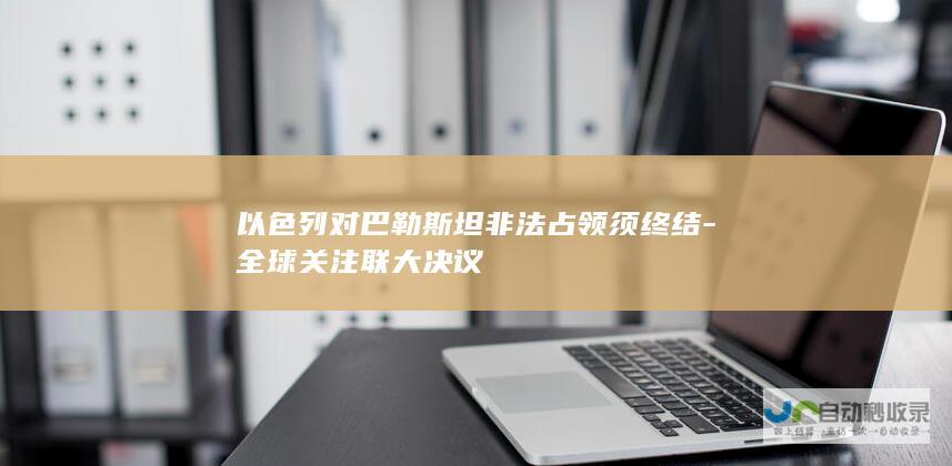 以色列对巴勒斯坦非法占领须终结-全球关注联大决议