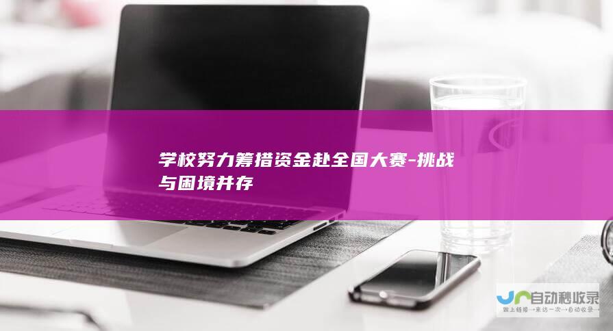 学校努力筹措资金赴全国大赛-挑战与困境并存