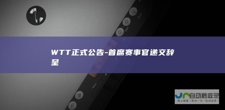 WTT正式公告-首席赛事官递交辞呈