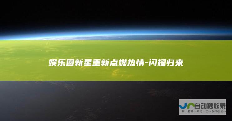 娱乐圈新星重新点燃热情-闪耀归来