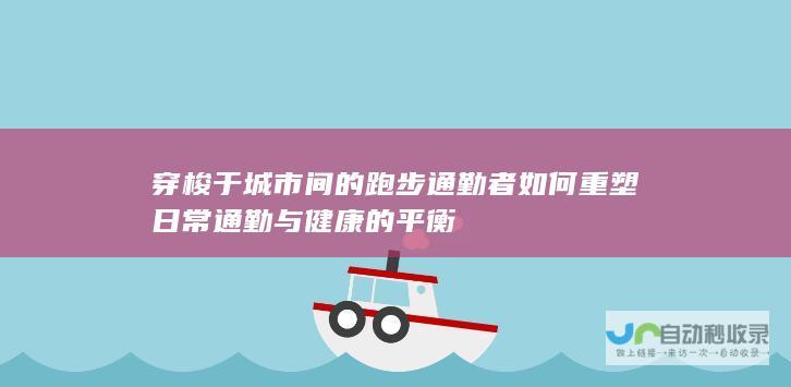 穿梭于城市间的跑步通勤者如何重塑日常通勤与健康的平衡