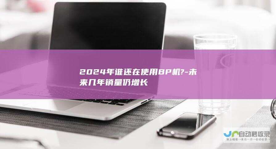 2024年谁还在使用BP机?-未来几年销量仍增长