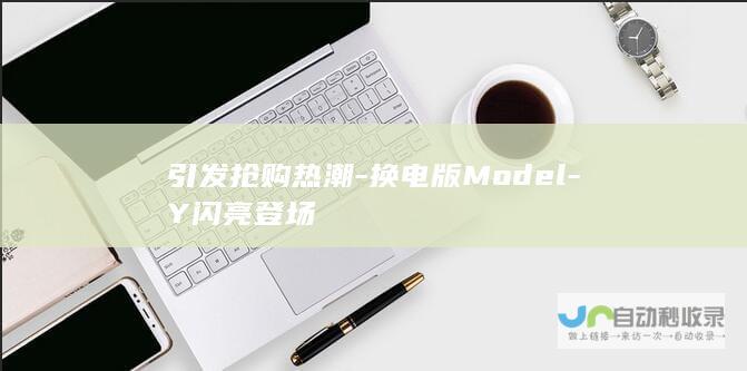 引发抢购热潮-换电版Model-Y闪亮登场