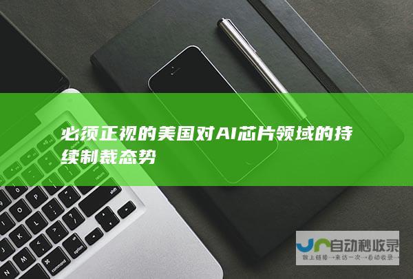 必须正视的美国对AI芯片领域的持续制裁态势