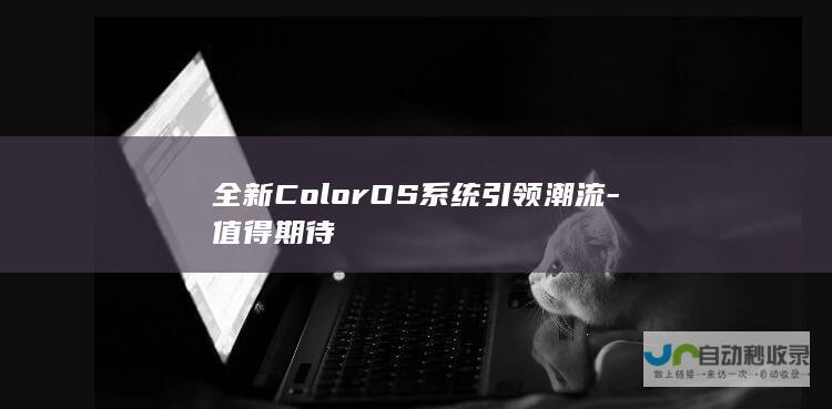 全新ColorOS系统引领潮流-值得期待