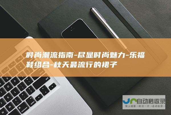 时尚潮流指南-尽显时尚魅力-乐福鞋组合-秋天最流行的裙子