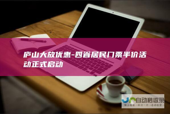 庐山大放优惠-四省居民门票半价活动正式启动