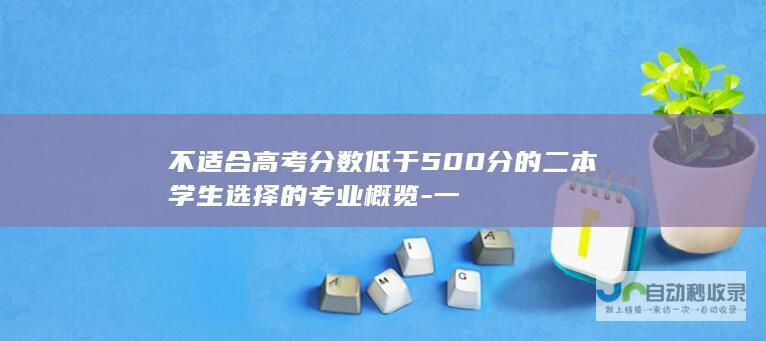 不适合高考分数低于500分的二本学生选择的专业概览-一