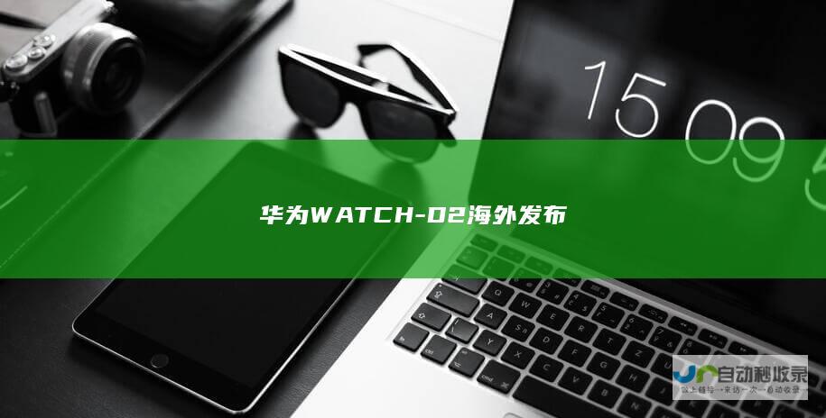 华为WATCH-D2海外发布