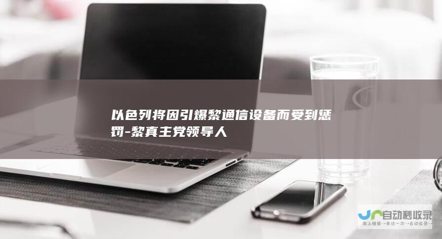 以色列将因引爆黎通信设备而受到惩罚-黎真主党领导人