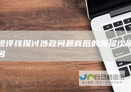 视评线探讨涉政问题背后的深层次原因