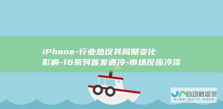 iPhone-行业热议其周期变化影响-16系列首发遇冷-市场反应冷淡