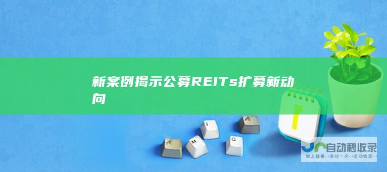 新案例揭示公募REITs扩募新动向