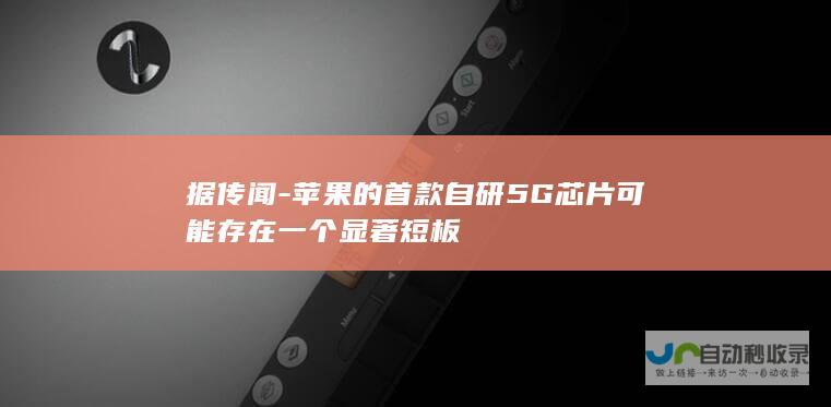 据传闻-苹果的首款自研5G芯片可能存在一个显著短板