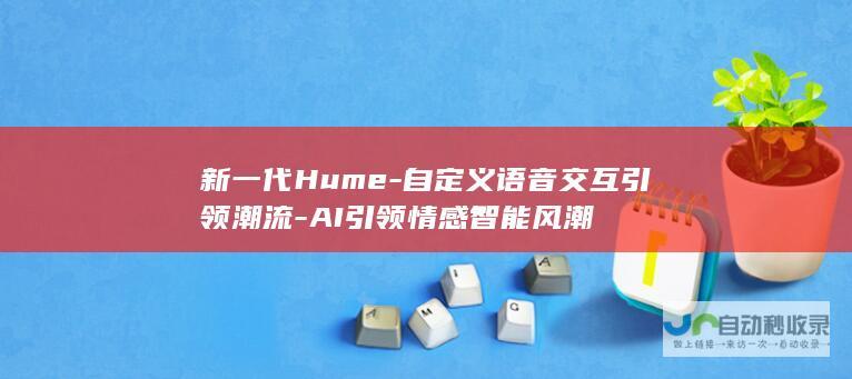 新一代Hume-自定义语音交互引领潮流-AI引领情感智能风潮