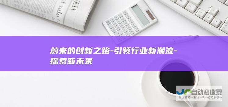 蔚来的创新之路-引领行业新潮流-探索新未来