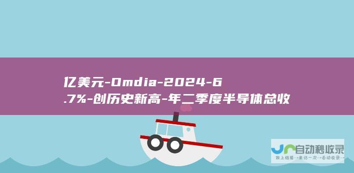 亿美元-Omdia-2024-6.7%-创历史新高-年二季度半导体总收入达-1621-环比增长