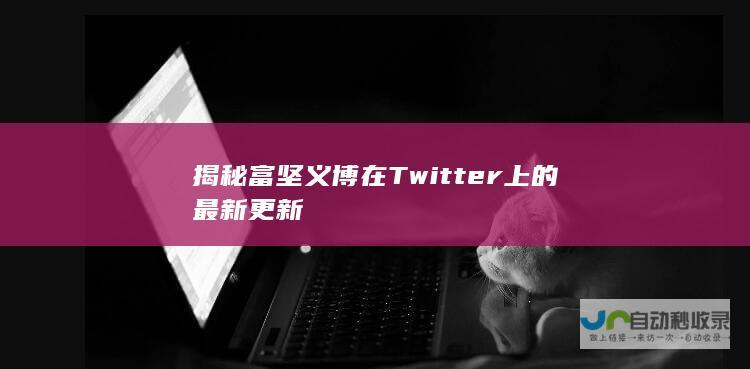 揭秘富坚义博在Twitter上的最新更新