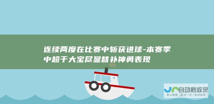 连续两度在比赛中斩获进球-本赛季中超于大宝尽显替补神勇表现