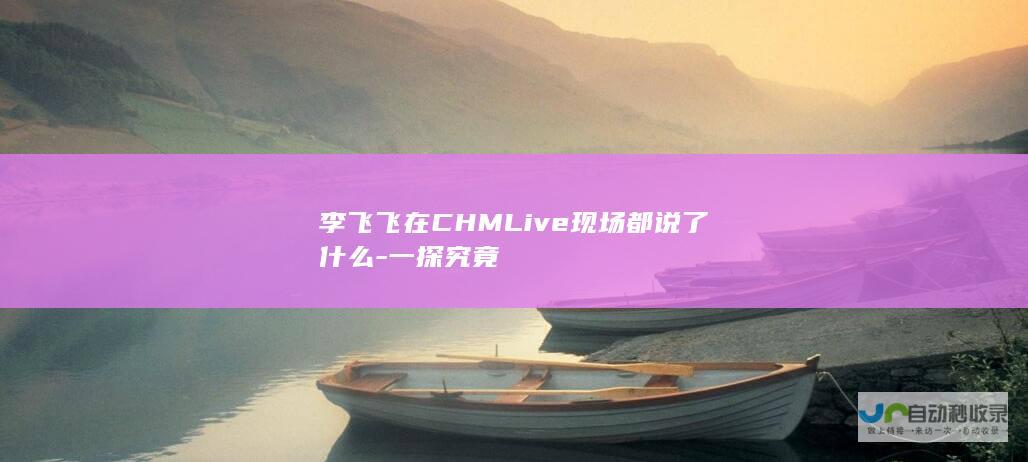 李飞飞在CHMLive现场都说了什么-一探究竟