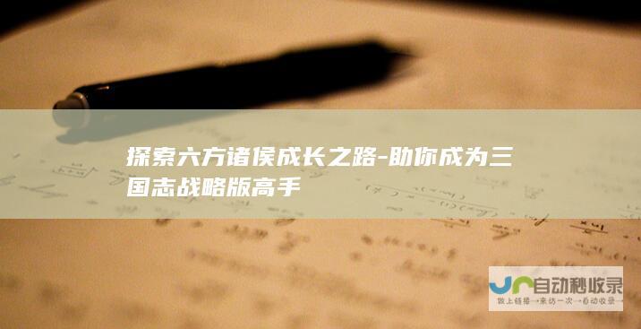 探索六方诸侯成长之路-助你成为三国志战略版高手