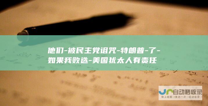 他们-被民主党诅咒-特朗普-了-如果我败选-美国犹太人有责任