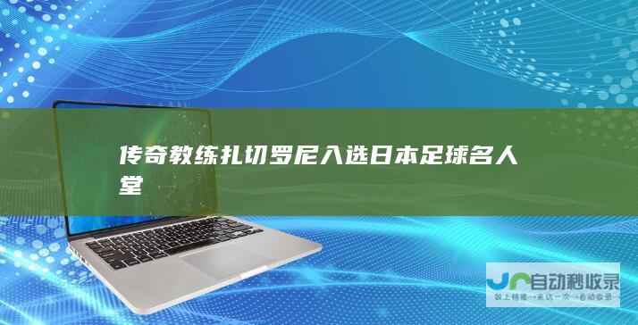 传奇教练扎切罗尼入选日本足球名人堂