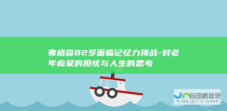 弗格森82岁面临记忆力挑战-对老年痴呆的担忧与人生的思考