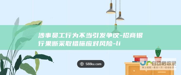 涉事员工行为不当引发争议-招商银行果断采取措施应对风险-li