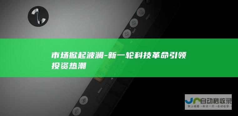 市场掀起波澜-新一轮科技革命引领投资热潮