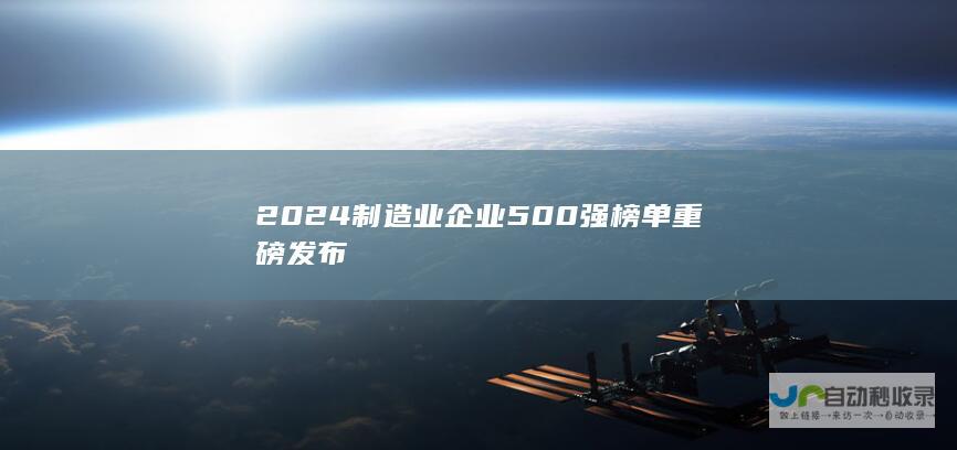 2024制造业企业500强榜单重磅发布