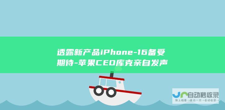 透露新产品iPhone-16备受期待-苹果CEO库克亲自发声