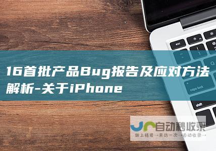 16首批产品Bug报告及应对方法解析-关于iPhone