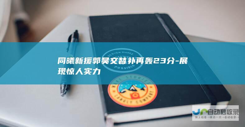 同曦新援郭昊文替补再轰23分-展现惊人实力