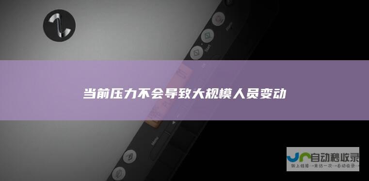 当前压力不会导致大规模人员变动