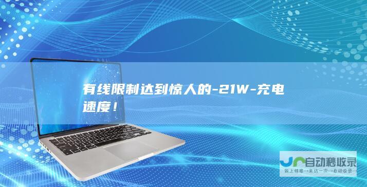 有线限制达到惊人的-21W-充电速度！