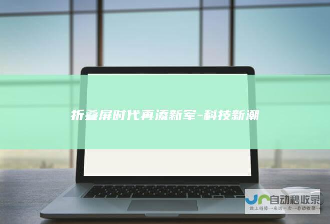 折叠屏时代再添新军-科技新潮