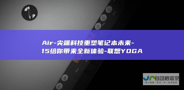 Air-尖端科技重塑笔记本未来-15给你带来全新体验-联想YOGA