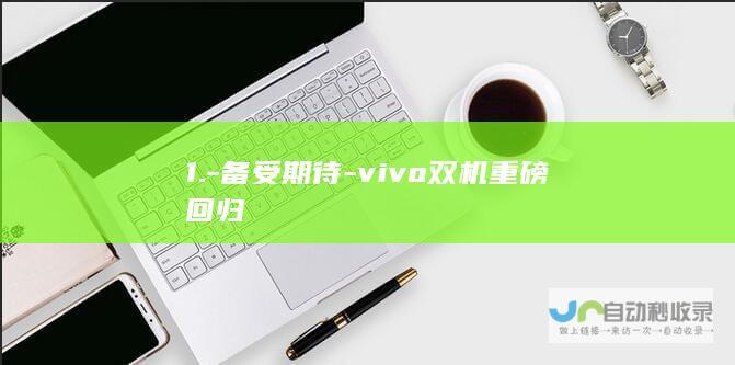 1.-备受期待-vivo双机重磅回归