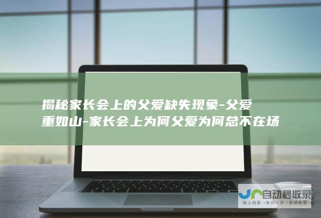 揭秘家长会上的父爱缺失现象-父爱重如山-家长会上为何父爱为何总不在场