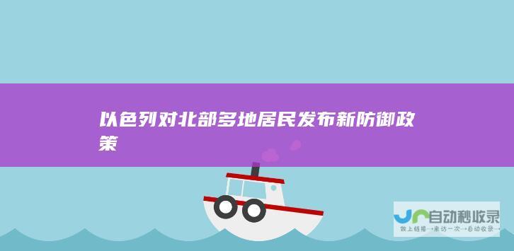 以色列对北部多地居民发布新防御政策