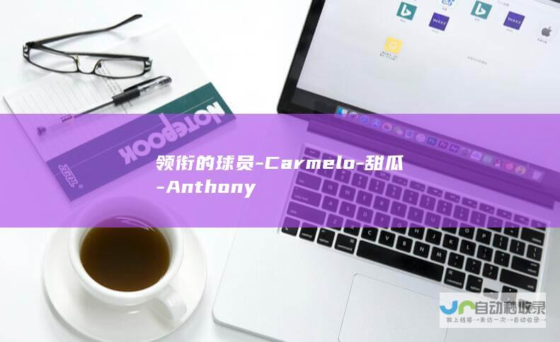 领衔的球员-Carmelo-甜瓜-Anthony